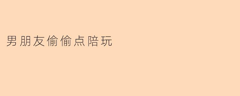 男朋友偷偷点陪玩