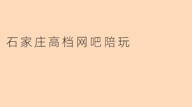石家庄的高档网吧陪玩服务是怎样的?****