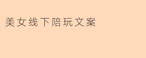 美女线下陪玩文案