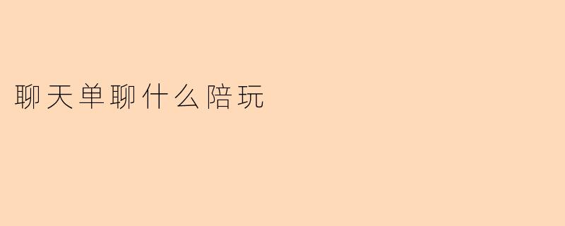 聊天单聊什么陪玩