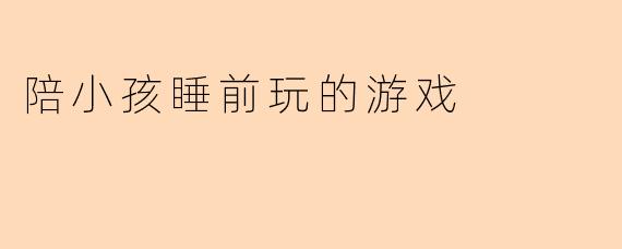 陪小孩睡前玩的游戏