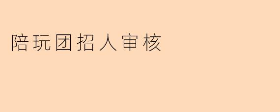 陪玩团招人审核