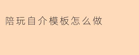 陪玩自介模板怎么做
