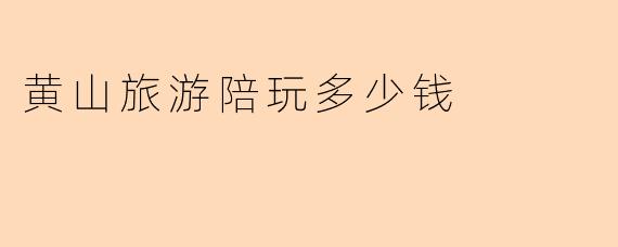 黄山旅游陪玩多少钱
