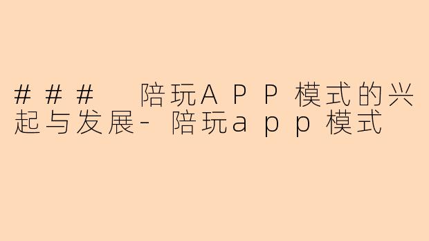 ### 陪玩APP模式的兴起与发展-陪玩app模式