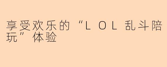 享受欢乐的“LOL乱斗陪玩”体验