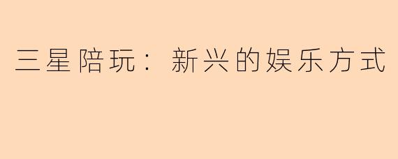 三星陪玩：新兴的娱乐方式