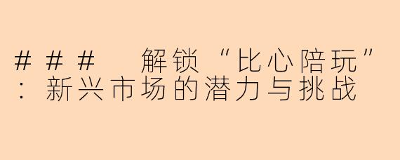 ### 解锁“比心陪玩”：新兴市场的潜力与挑战