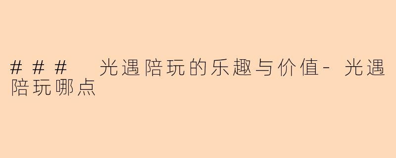 ### 光遇陪玩的乐趣与价值-光遇陪玩哪点