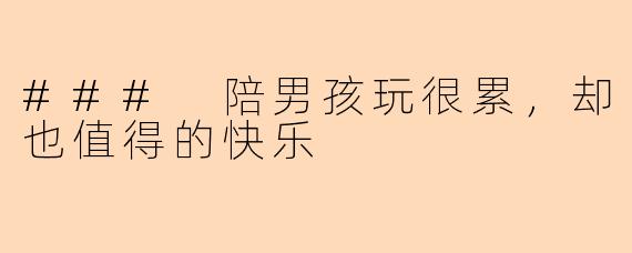 ### 陪男孩玩很累,却也值得的快乐