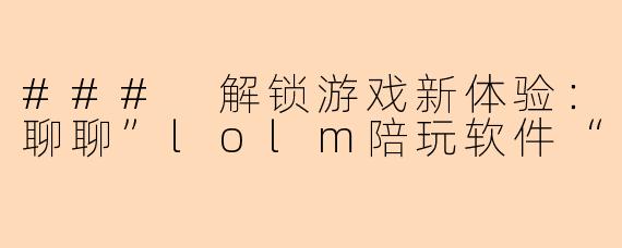 ### 解锁游戏新体验：聊聊”lolm陪玩软件“