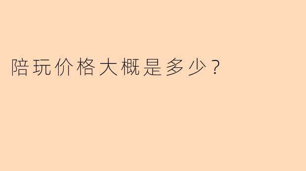 陪玩价格大概是多少？