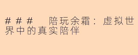 ### 陪玩余霜：虚拟世界中的真实陪伴