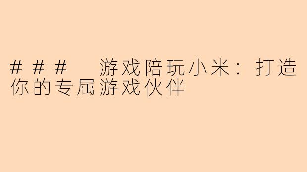### 游戏陪玩小米:打造你的专属游戏伙伴