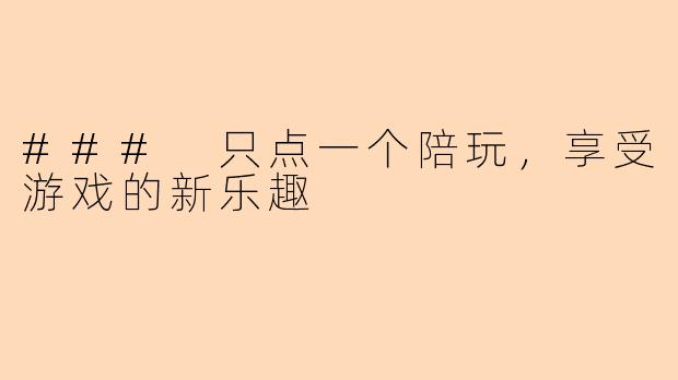 ### 只点一个陪玩，享受游戏的新乐趣