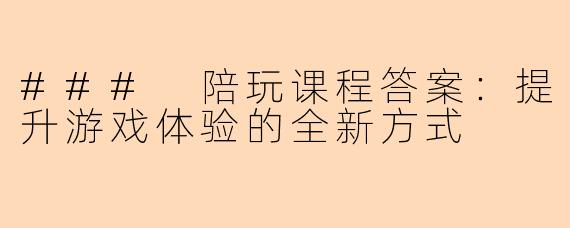### 陪玩课程答案：提升游戏体验的全新方式