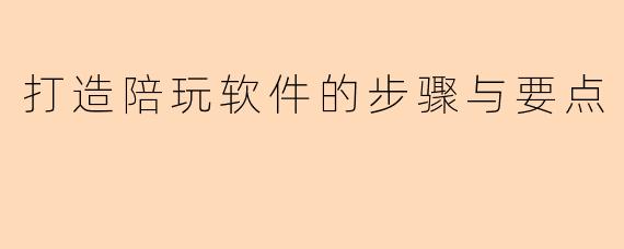 打造陪玩软件的步骤与要点