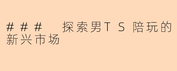 ### 探索男TS陪玩的新兴市场