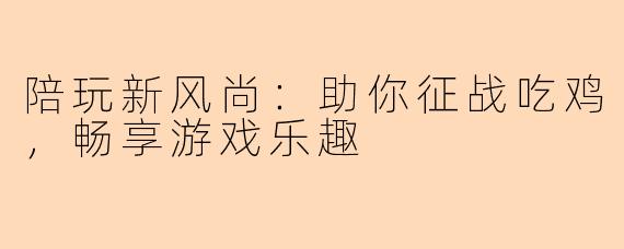 陪玩新风尚:助你征战吃鸡,畅享游戏乐趣