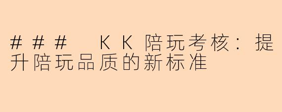 ### KK陪玩考核:提升陪玩品质的新标准