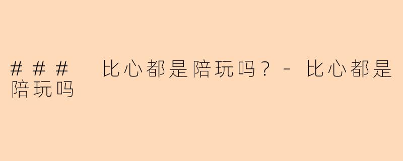 ### 比心都是陪玩吗？-比心都是陪玩吗