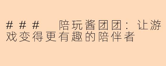 ### 陪玩酱团团：让游戏变得更有趣的陪伴者