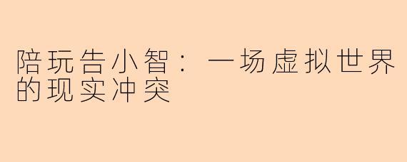 陪玩告小智：一场虚拟世界的现实冲突