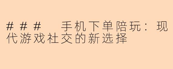 ### 手机下单陪玩：现代游戏社交的新选择