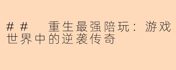 ## 重生最强陪玩:游戏世界中的逆袭传奇