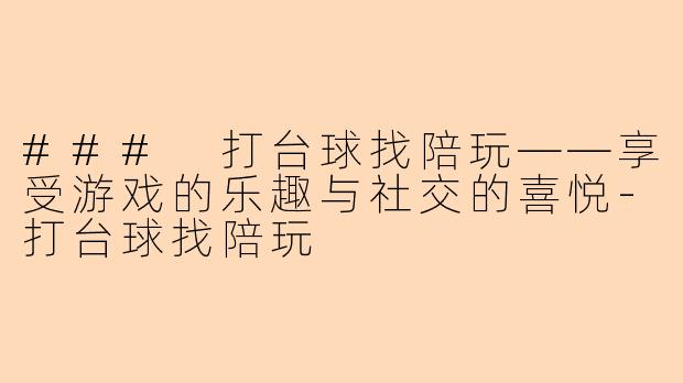 ### 打台球找陪玩——享受游戏的乐趣与社交的喜悦-打台球找陪玩