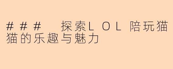 ### 探索LOL陪玩猫猫的乐趣与魅力