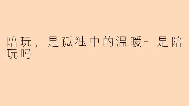 陪玩,是孤独中的温暖