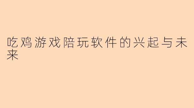 吃鸡游戏陪玩软件的兴起与未来
