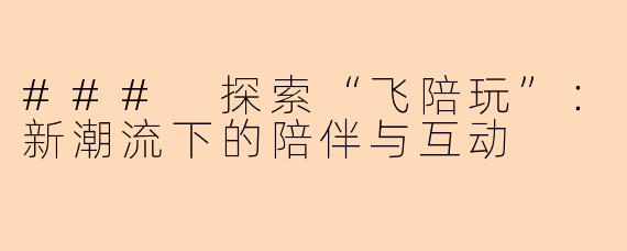 ### 探索“飞陪玩”:新潮流下的陪伴与互动
