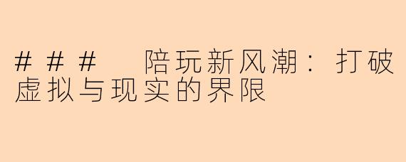 ### 陪玩新风潮：打破虚拟与现实的界限