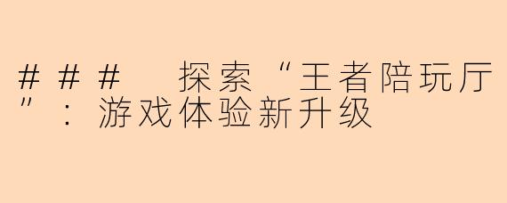 ### 探索“王者陪玩厅”：游戏体验新升级