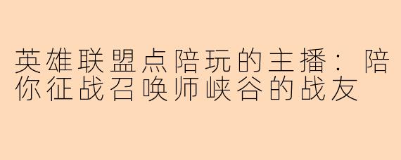 英雄联盟点陪玩的主播：陪你征战召唤师峡谷的战友