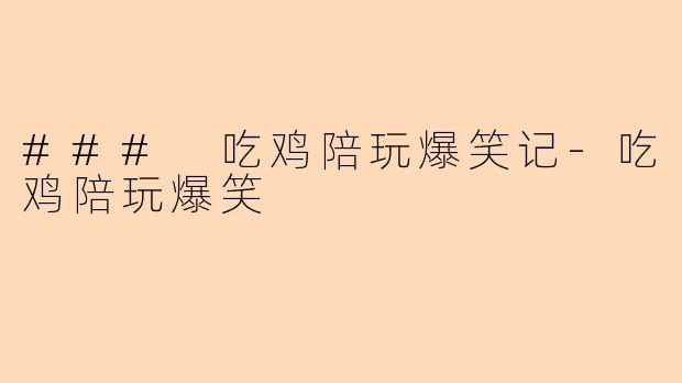 ### 吃鸡陪玩爆笑记-吃鸡陪玩爆笑