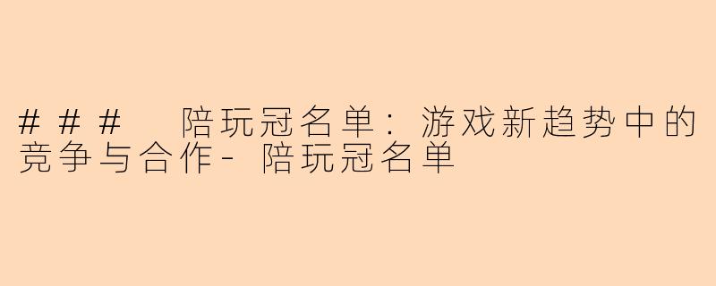 ### 陪玩冠名单：游戏新趋势中的竞争与合作-陪玩冠名单
