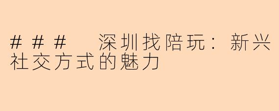### 深圳找陪玩：新兴社交方式的魅力