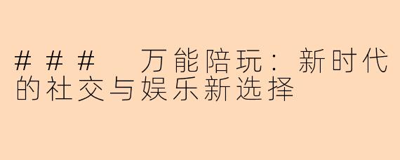 ### 万能陪玩：新时代的社交与娱乐新选择
