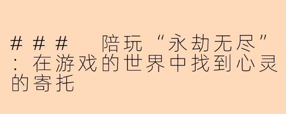 ### 陪玩“永劫无尽”:在游戏的世界中找到心灵的寄托