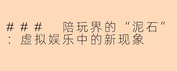 ### 陪玩界的“泥石”：虚拟娱乐中的新现象