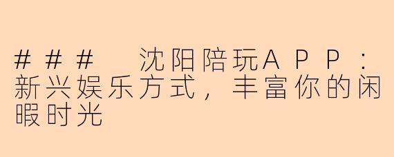 ### 沈阳陪玩APP:新兴娱乐方式,丰富你的闲暇时光