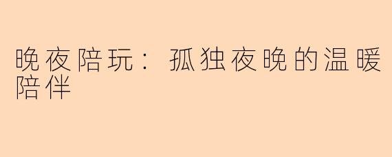 晚夜陪玩：孤独夜晚的温暖陪伴