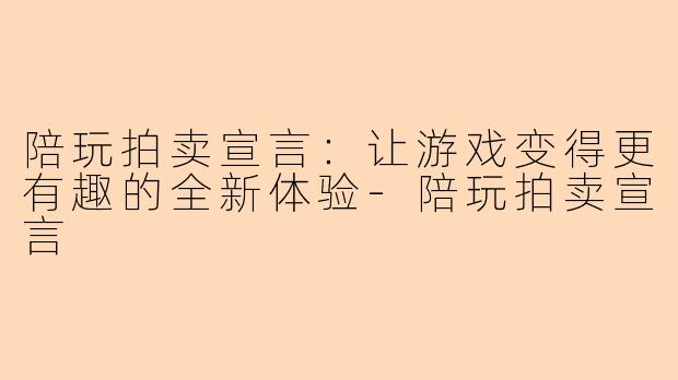 陪玩拍卖宣言：让游戏变得更有趣的全新体验-陪玩拍卖宣言