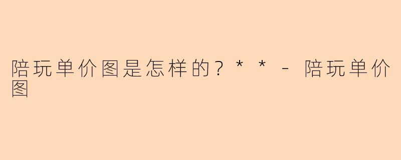 陪玩单价图是怎样的?**