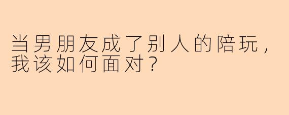 当男朋友成了别人的陪玩，我该如何面对？