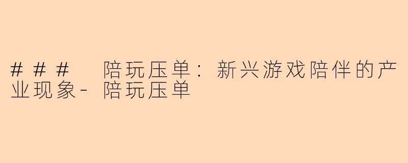 ### 陪玩压单：新兴游戏陪伴的产业现象-陪玩压单