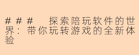 ### 探索陪玩软件的世界：带你玩转游戏的全新体验